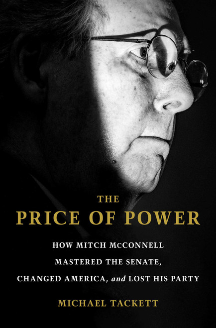 The Price of Power (How Mitch McConnell Mastered the Senate, Changed America, and Lost His Party) by Michael Tackett, 9781668005842