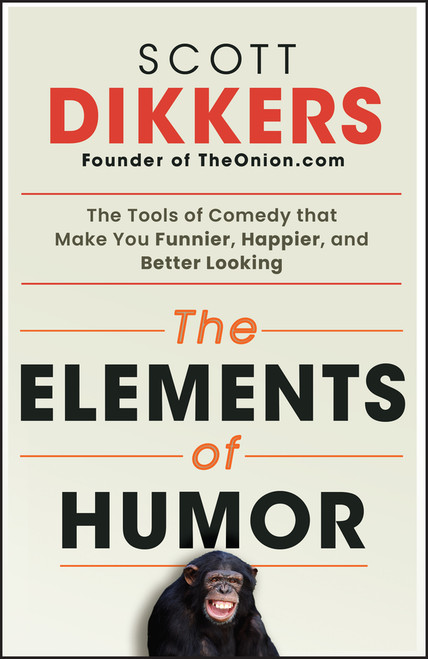 The Elements of Humor (The Tools of Comedy that Make You Funnier, Happier, and Better Looking) by Scott Dikkers, 9781394269198