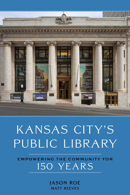 Kansas City's Public Library: Empowering the Community for 150 Years by Jason Roe, Matt Reeves, 9781524888091