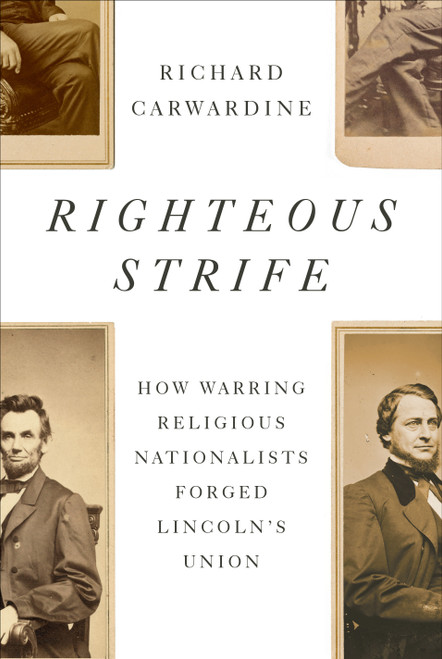 Righteous Strife (How Warring Religious Nationalists Forged Lincoln's Union) by Richard Carwardine, 9781400044573