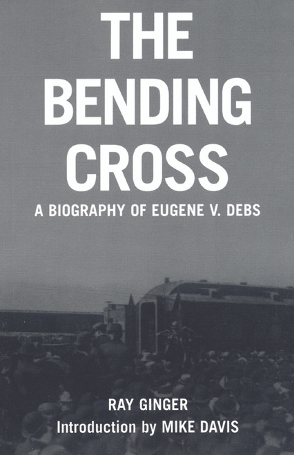 The Bending Cross (A Biography of Eugene Victor Debs) by Ray Ginger, Mike Davis, 9781931859400