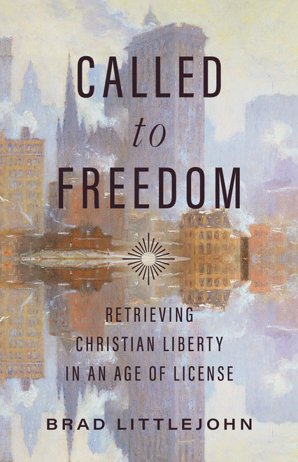 Called to Freedom (Retrieving Christian Liberty in an Age of License) by Brad Littlejohn, Benjamin T. Quinn, 9781087779508