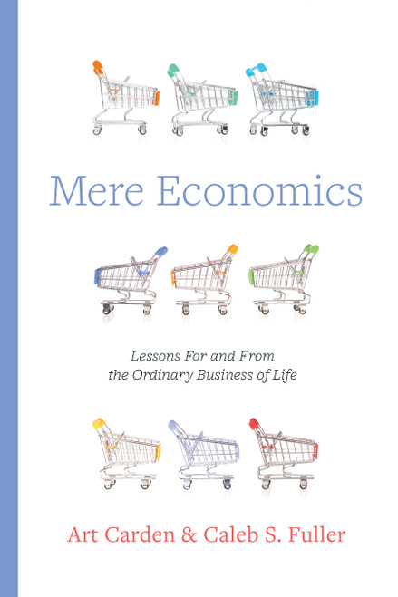 Mere Economics (Lessons for and from the Ordinary Business of Life) by Art Carden, Caleb S. Fuller, 9798384504962