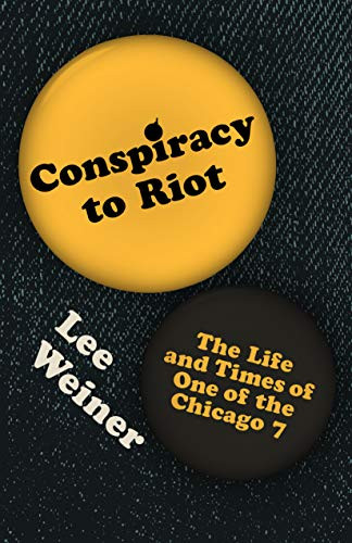 Conspiracy to Riot (The Life and Times of One of the Chicago 7) by Lee Weiner, 9781948742689