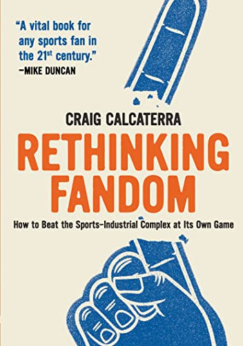 Rethinking Fandom (How to Beat the Sports-Industrial Complex at Its Own Game) by Craig Calcaterra, 9781953368232