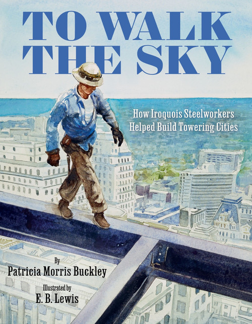 To Walk the Sky (How Iroquois Steelworkers Helped Build Towering Cities) by Patricia Morris Buckley, E. B. Lewis, 9780063046979