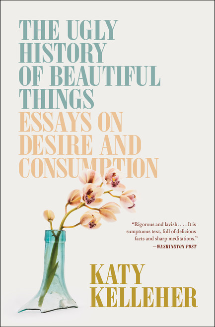 The Ugly History of Beautiful Things (Essays on Desire and Consumption) - 9781982179366 by Katy Kelleher