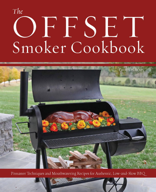 The Offset Smoker Cookbook (Pitmaster Techniques and Mouthwatering Recipes for Authentic, Low-and-Slow BBQ) by Chris Grove, 9781646045389