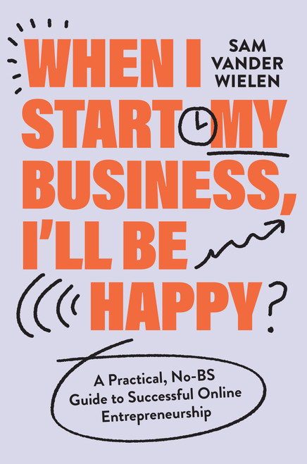 When I Start My Business, I'll Be Happy (A Practical, No-BS Guide to Successful Online Entrepreneurship) by Sam Vander Wielen, 9781538767382