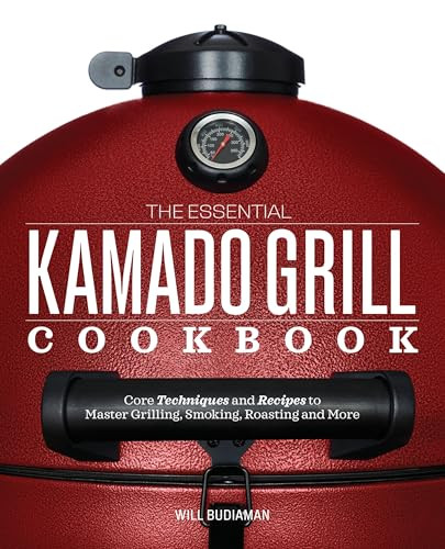 The Essential Kamado Grill Cookbook (Core Techniques and Recipes to Master Grilling, Smoking, Roasting, and More) by Will Budiaman, 9781641522922