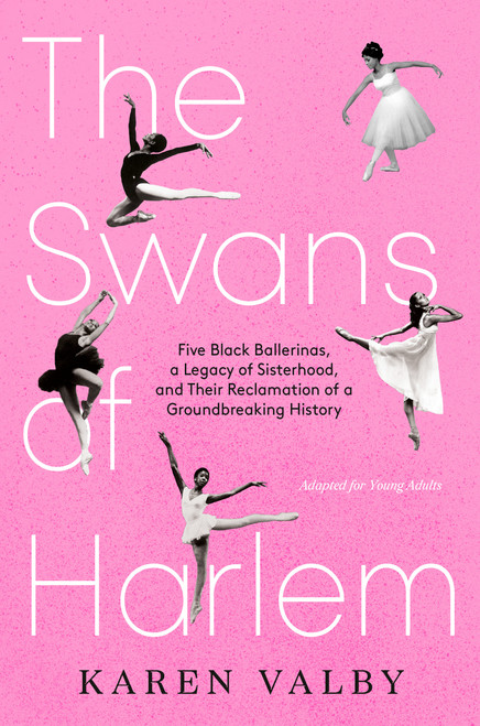 The Swans of Harlem (Adapted for Young Adults) (Five Black Ballerinas, a Legacy of Sisterhood, and Their Reclamation of a Groundbreaking History) by Karen Valby, 9780593643563