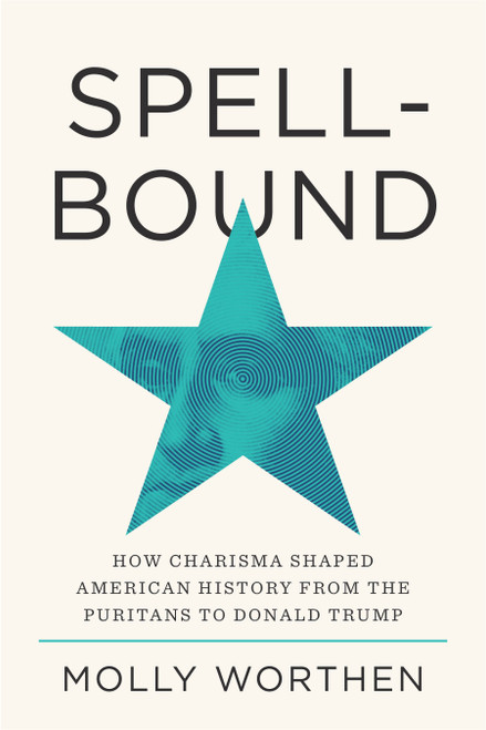 Spellbound (How Charisma Shaped American History from the Puritans to Donald Trump) by Molly Worthen, 9780593729007