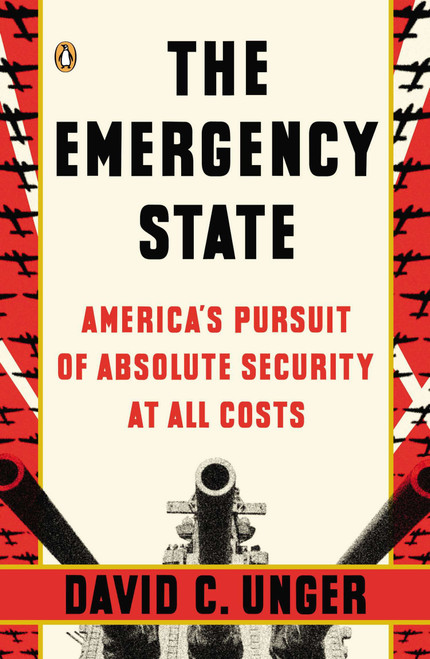 The Emergency State (America's Pursuit of Absolute Security at All Costs) by David C. Unger, 9780143122975