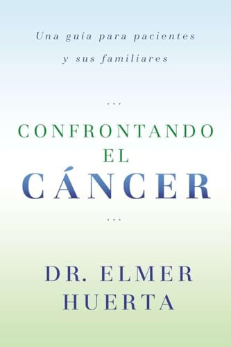 Confrontando El Cancer (Una Guia Complete Para Pacientes Y Sus Familiares) (Spanish Edition) by Elmer Huerta, 9780147512017
