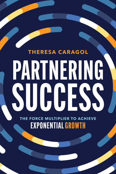 Partnering Success (The Force Multiplier to Achieve Exponential Growth) by Theresa Caragol, 9781642257588