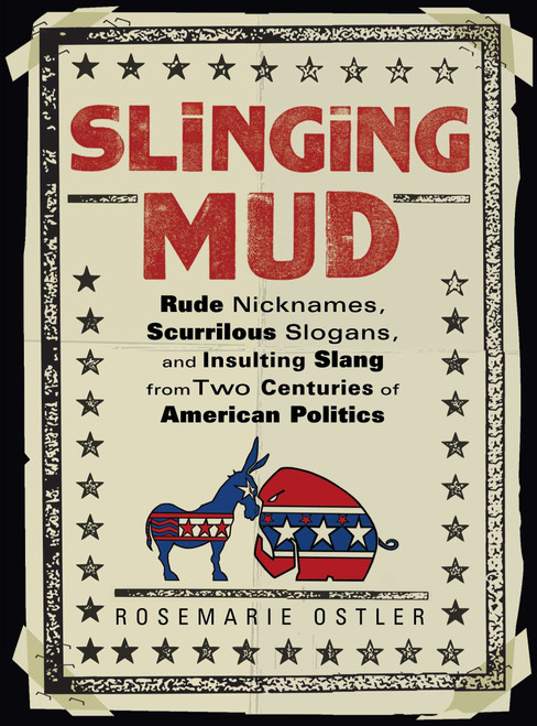 Slinging Mud (Rude Nicknames, Scurrilous Slogans, and Insulting Slang from Two Centuries of American Politics) by Rosemarie Ostler, 9780399536915
