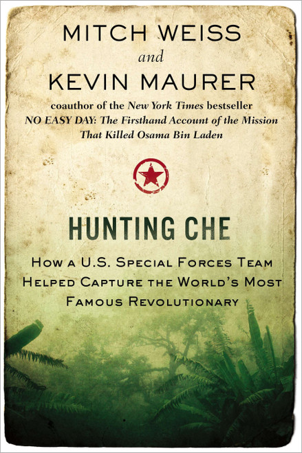 Hunting Che (How a U.S. Special Forces Team Helped Capture the World's Most Famous Revolutionary) by Mitch Weiss, Kevin Maurer, 9780425257470