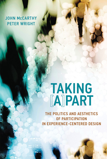 Taking [A]part (The Politics and Aesthetics of Participation in Experience-Centered Design) by John McCarthy, Peter Wright, 9780262552592