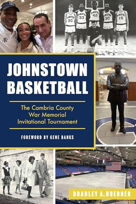Johnstown Basketball (The Cambria County War Memorial Invitational Tournament) by Bradley A. Huebner, Gene Banks, 9781467156042