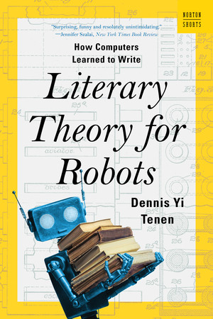 Literary Theory for Robots (How Computers Learned to Write) - 9781324105053 by Dennis Yi Tenen, 9781324105053