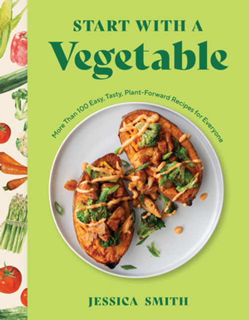 Start with a Vegetable (More Than 100 Easy, Tasty, Plant-Forward Recipes for Everyone) by Jessica Smith, 9781682688830