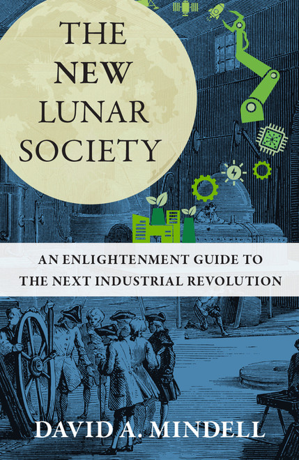 The New Lunar Society (An Enlightenment Guide to the Next Industrial Revolution) by David A. Mindell, 9780262049528