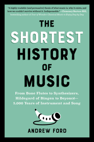 The Shortest History of Music (From Bone Flutes to Synthesizers, Hildegard of Bingen to Beyoncé-5,000 Years of Instrument and Song) by Andrew Ford, 9798893030525