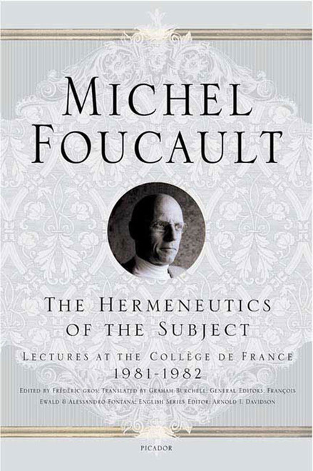 The Hermeneutics of the Subject (Lectures at the Collège de France 1981--1982) by Michel Foucault, Frédéric Gros, Graham Burchell, Arnold I. Davidson, François Ewald, Alessandro Fontana, 9780312425708