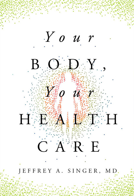 Your Body, Your Health Care by Jeffrey A. Singer, MD, 9781964524450