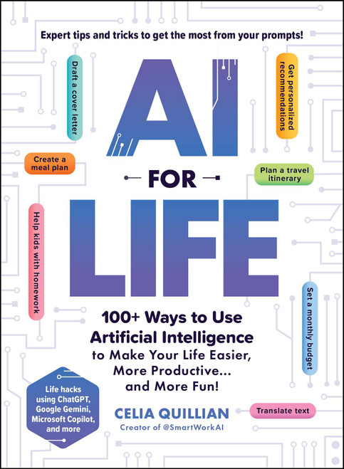 AI for Life (100+ Ways to Use Artificial Intelligence to Make Your Life Easier, More Productive…and More Fun!) by Celia Quillian, 9781507223390