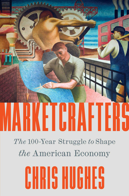 Marketcrafters (The 100-Year Struggle to Shape the American Economy) by Chris Hughes, 9781668050170