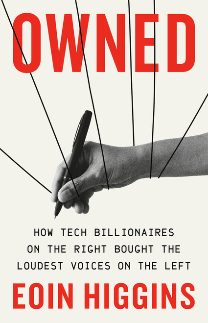 Owned (How Tech Billionaires on the Right Bought the Loudest Voices on the Left) by Eoin Higgins, 9781645030461
