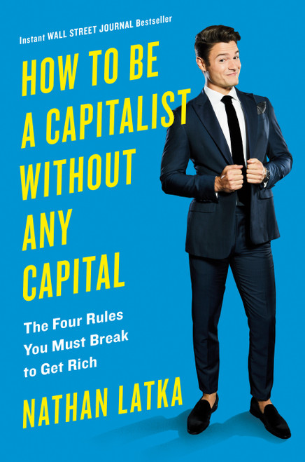 How to Be a Capitalist Without Any Capital (The Four Rules You Must Break To Get Rich) by Nathan Latka, 9780525534440