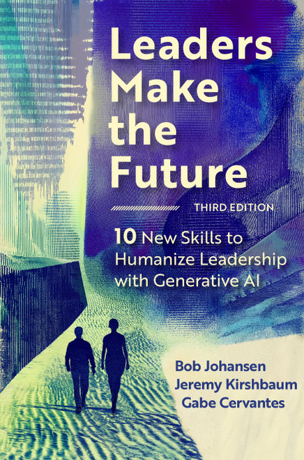 Leaders Make the Future, Third Edition (10 New Skills to Humanize Leadership with Generative AI) by Bob Johansen, Jeremy Kirshbaum, Gabe Cervantes, 9798890570321