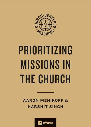 Prioritizing Missions in the Church by Aaron Menikoff, Harshit Singh, Jonathan Leeman, Brooks Buser, Scott Logsdon, 9781433593420