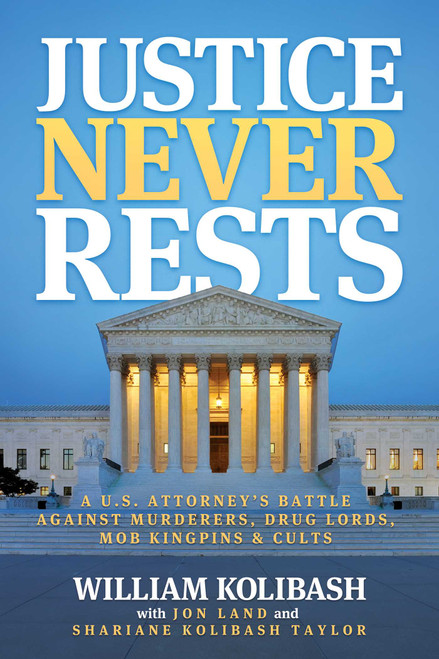 Justice Never Rests (A U.S. Attorney's Battle against Murderers, Drug Lords, Mob Kingpins & Cults) by William Kolibash, Jon  Land, Shariane Kolibash Taylor, 9798888457061