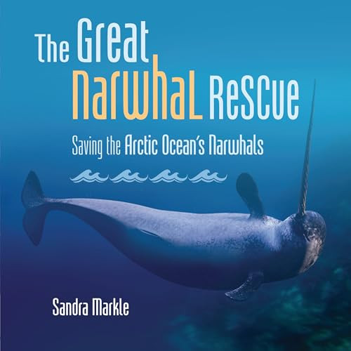 The Great Narwhal Rescue (Saving the Arctic Ocean's Narwhals) by Sandra Markle, 9798765610169