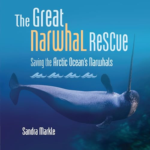 The Great Narwhal Rescue (Saving the Arctic Ocean's Narwhals) by Sandra Markle, 9798765610169