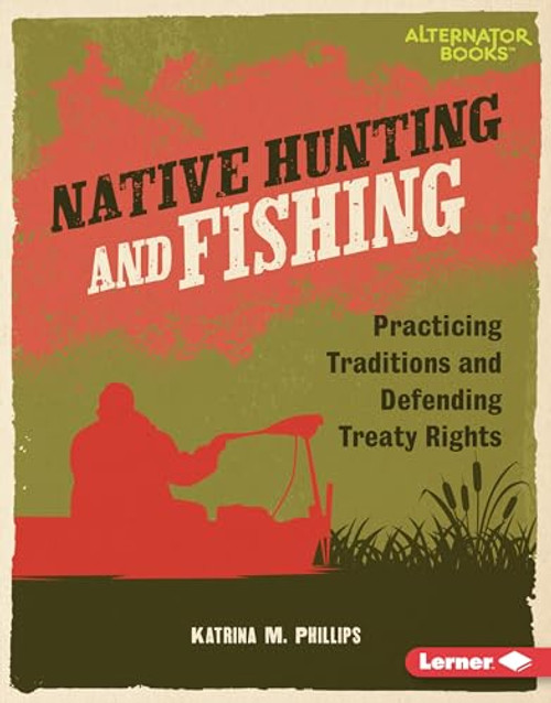 Native Hunting and Fishing (Practicing Traditions and Defending Treaty Rights) by Katrina M. Phillips, 9798765646908