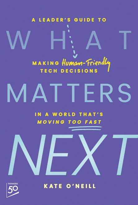 What Matters Next (A Leader's Guide to Making Human-Friendly Tech Decisions in a World That's Moving Too Fast) by Kate O'Neill, 9781394296422