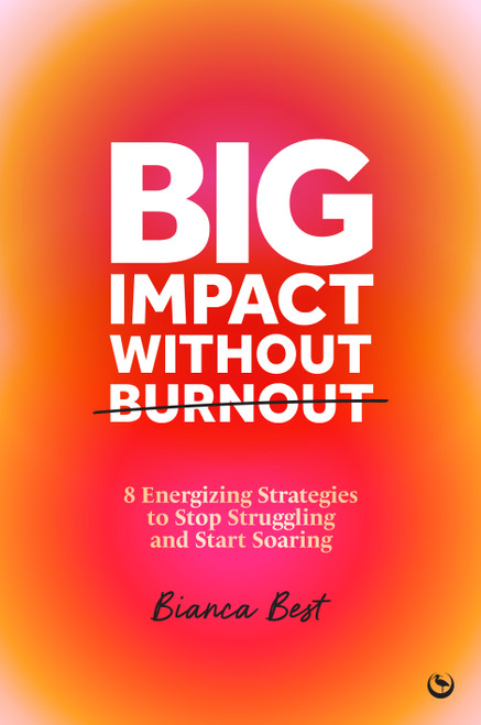 Big Impact Without Burnout (8 Energizing Strategies to Stop Struggling and Start Soaring) by Bianca Best, 9781786789266
