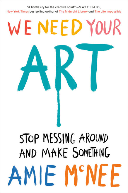 We Need Your Art (Stop Messing Around and Make Something) by Amie McNee, 9780593833001
