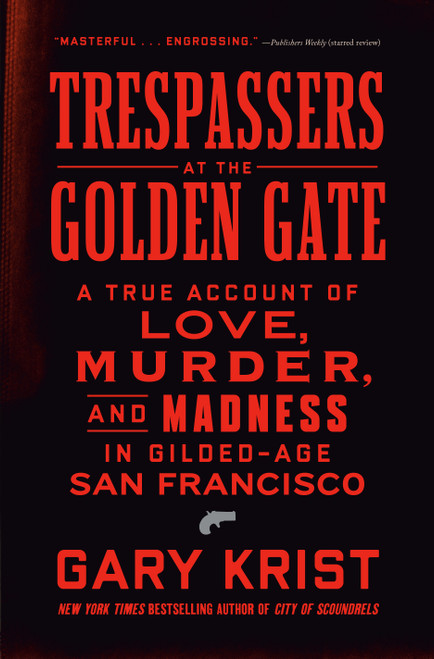 Trespassers at the Golden Gate (A True Account of Love, Murder, and Madness in Gilded-Age San Francisco) by Gary Krist, 9780593444214