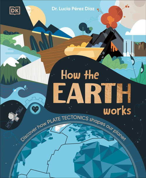 How the Earth Works (Discover How Plate Tectonics Shapes Our Planet) by Dr. Lucia Perez-Diaz, Dr. Lucia Perez-Diaz, 9780593959275