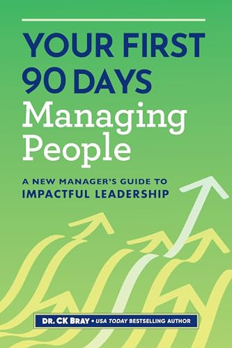 Your First 90 Days Managing People (A New Manager's Guide to Impactful Leadership) by Dr. CK Bray, 9798886509649
