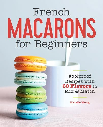French Macarons for Beginners (Foolproof Recipes with 30 Shells and 30 Fillings) by Natalie Wong, 9781646111398
