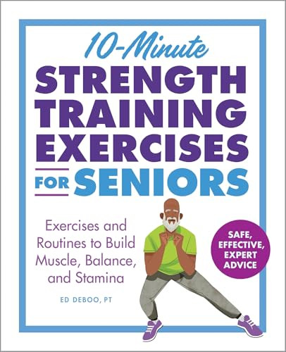 10-Minute Strength Training Exercises for Seniors (Exercises and Routines to Build Muscle, Balance, and Stamina) by Ed Deboo PT, Drew Bardana, 9798886507652