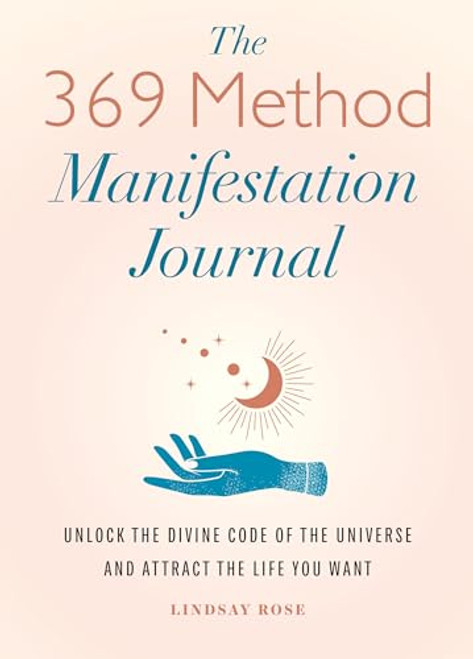 The 369 Method Manifestation Journal (Unlock the Divine Code of the Universe and Attract the Life You Want) by Lindsay Rose, 9798886508536