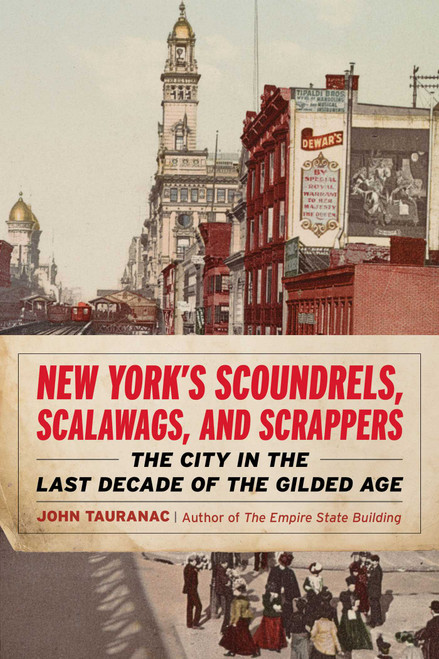 New York's Scoundrels, Scalawags, and Scrappers (The City in the Last Decade of the Gilded Age) by John Tauranac, 9781493090105