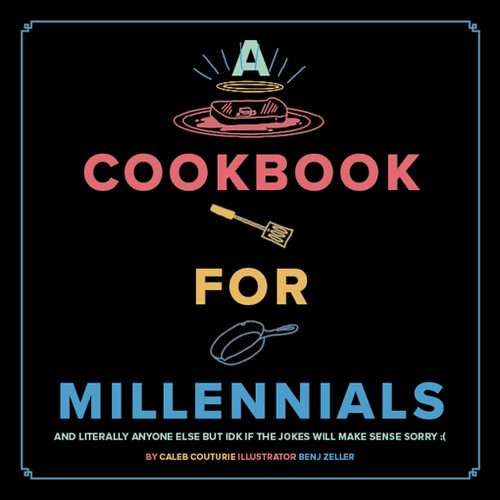A Cookbook for Millennials (And Literally Anyone Else but IDK If the Jokes Will Make Sense Sorry :() by Caleb Couturie, Benj Zeller, 9781951836320